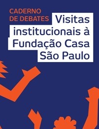 Caderno de Debates: Visitas institucionais à Fundação Casa São Paulo